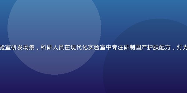 国产美妆品牌实验室研发场景，科研人员在现代化实验室中专注研制国产护肤配方，灯光明亮专业感十足