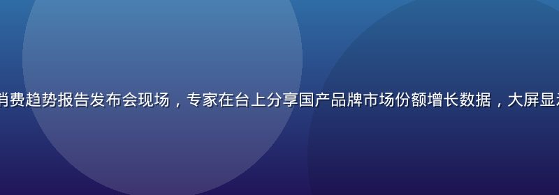 2026年国货消费趋势报告发布会现场，专家在台上分享国产品牌市场份额增长数据，大屏显示绿色上升趋势图